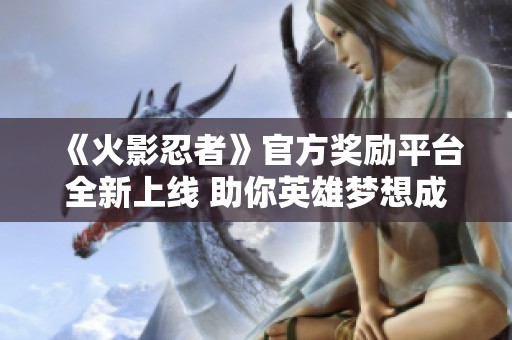 《火影忍者》官方奖励平台全新上线 助你英雄梦想成真