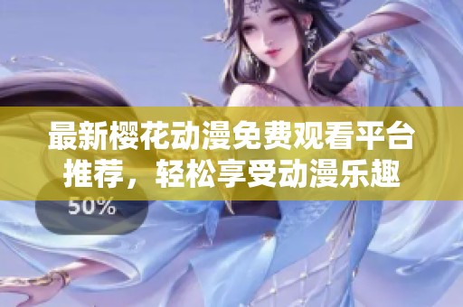 最新樱花动漫免费观看平台推荐，轻松享受动漫乐趣
