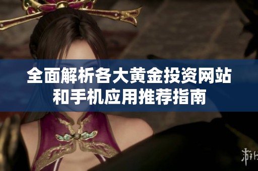 全面解析各大黄金投资网站和手机应用推荐指南