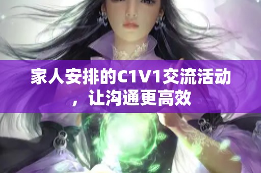 家人安排的C1V1交流活动，让沟通更高效