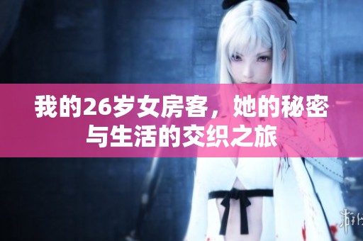 我的26岁女房客，她的秘密与生活的交织之旅