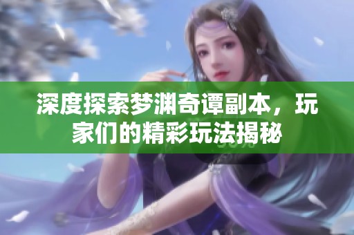 深度探索梦渊奇谭副本，玩家们的精彩玩法揭秘