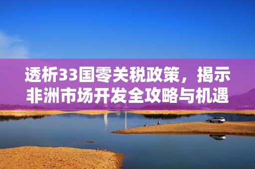 透析33国零关税政策，揭示非洲市场开发全攻略与机遇