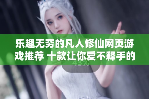 乐趣无穷的凡人修仙网页游戏推荐 十款让你爱不释手的修仙佳作