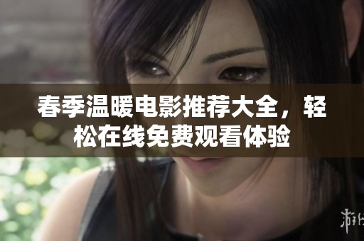 春季温暖电影推荐大全，轻松在线免费观看体验