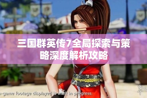 三国群英传7全局探索与策略深度解析攻略