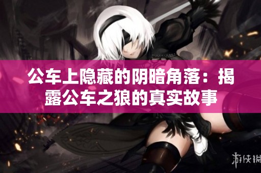 公车上隐藏的阴暗角落：揭露公车之狼的真实故事