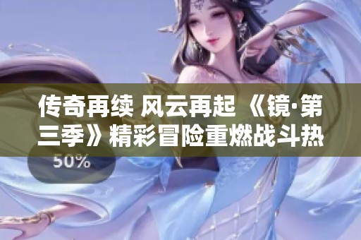 传奇再续 风云再起 《镜·第三季》精彩冒险重燃战斗热情