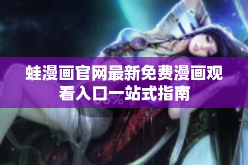 蛙漫画官网最新免费漫画观看入口一站式指南