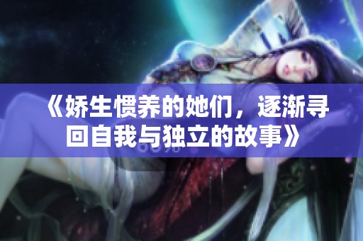 《娇生惯养的她们，逐渐寻回自我与独立的故事》