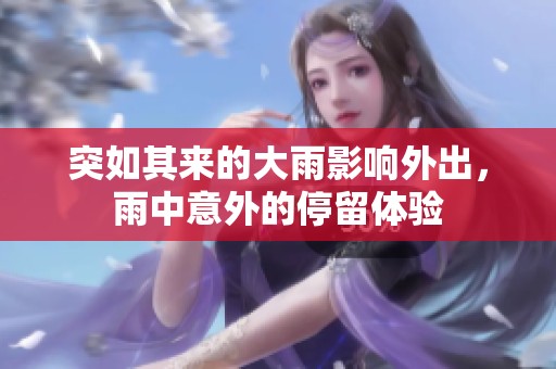突如其来的大雨影响外出，雨中意外的停留体验