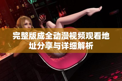 完整版成全动漫视频观看地址分享与详细解析