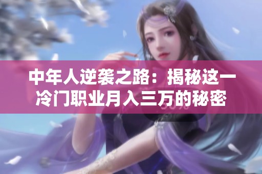 中年人逆袭之路：揭秘这一冷门职业月入三万的秘密