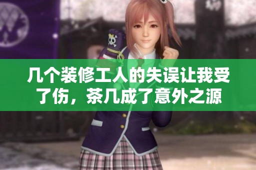 几个装修工人的失误让我受了伤，茶几成了意外之源