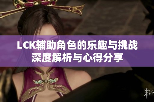 LCK辅助角色的乐趣与挑战深度解析与心得分享