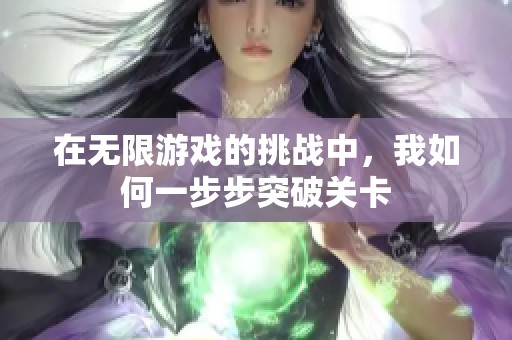在无限游戏的挑战中，我如何一步步突破关卡