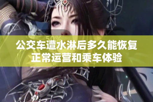 公交车遭水淋后多久能恢复正常运营和乘车体验