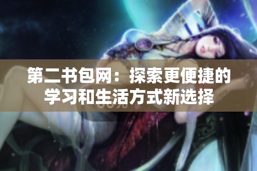 第二书包网：探索更便捷的学习和生活方式新选择