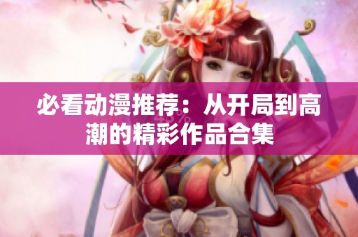 必看动漫推荐：从开局到高潮的精彩作品合集