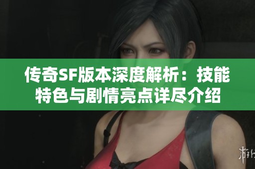传奇SF版本深度解析：技能特色与剧情亮点详尽介绍