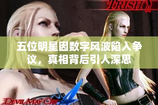 五位明星因数字风波陷入争议，真相背后引人深思