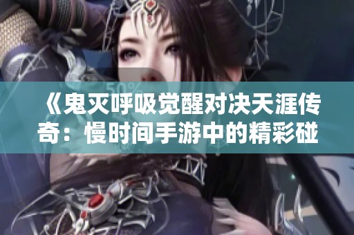 《鬼灭呼吸觉醒对决天涯传奇：慢时间手游中的精彩碰撞》