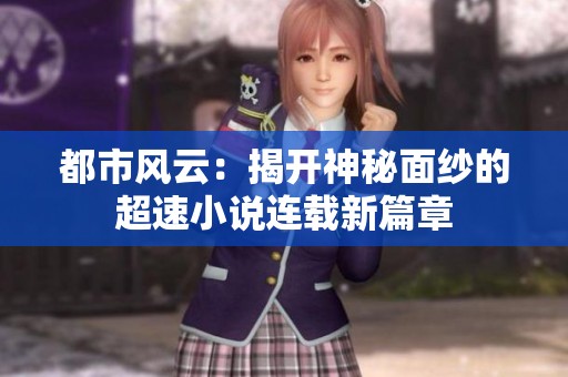 都市风云：揭开神秘面纱的超速小说连载新篇章