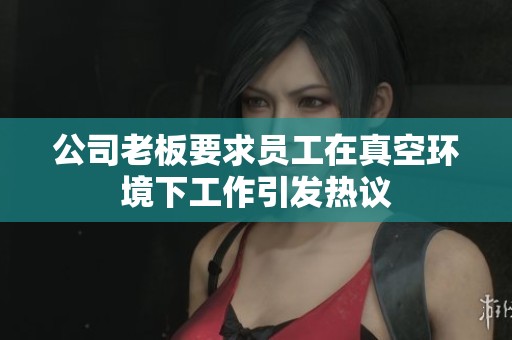 公司老板要求员工在真空环境下工作引发热议