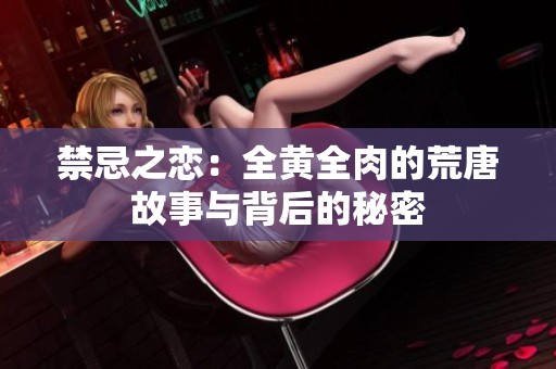禁忌之恋：全黄全肉的荒唐故事与背后的秘密