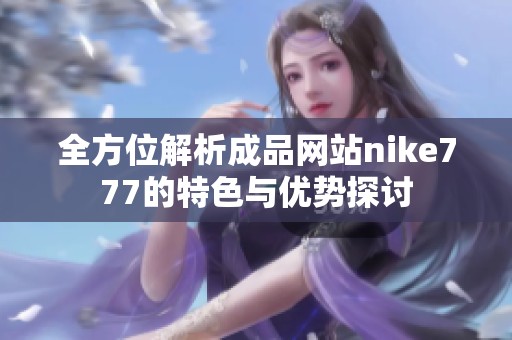 全方位解析成品网站nike777的特色与优势探讨