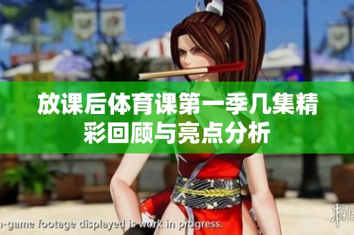 放课后体育课第一季几集精彩回顾与亮点分析