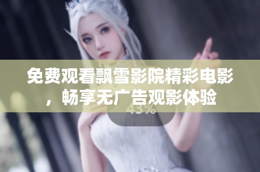 免费观看飘雪影院精彩电影，畅享无广告观影体验