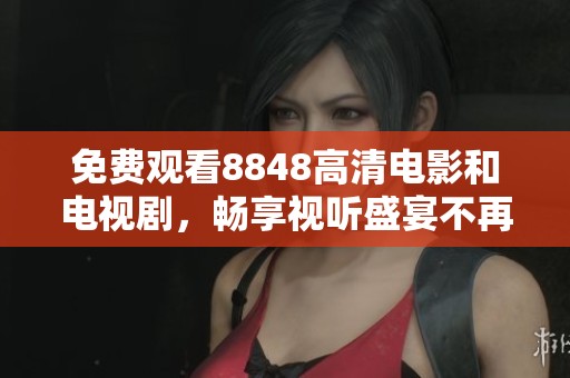 免费观看8848高清电影和电视剧，畅享视听盛宴不再难
