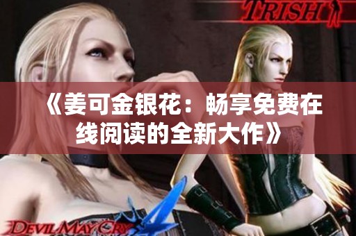 《姜可金银花：畅享免费在线阅读的全新大作》