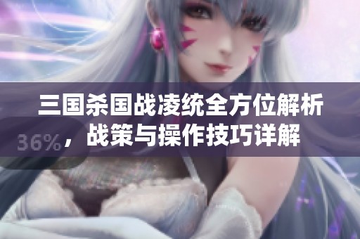 三国杀国战凌统全方位解析，战策与操作技巧详解