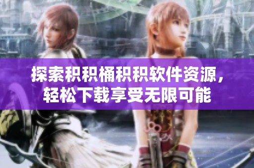 探索积积桶积积软件资源，轻松下载享受无限可能