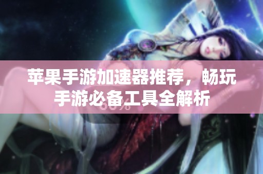 苹果手游加速器推荐，畅玩手游必备工具全解析