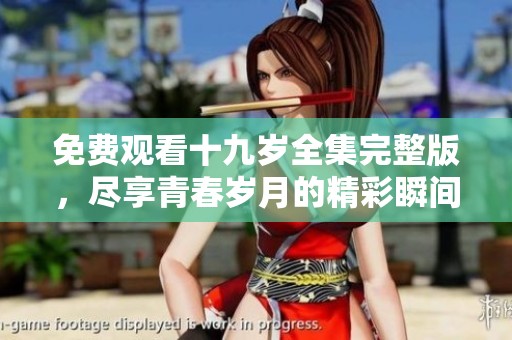 免费观看十九岁全集完整版，尽享青春岁月的精彩瞬间