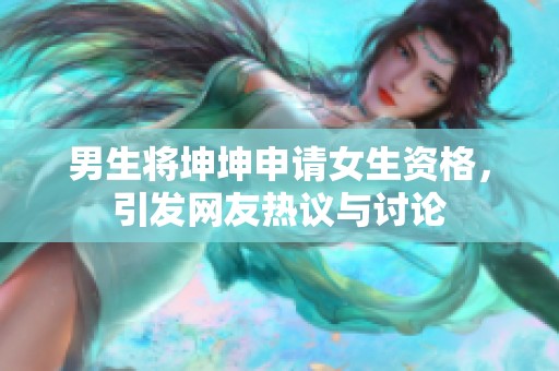 男生将坤坤申请女生资格，引发网友热议与讨论