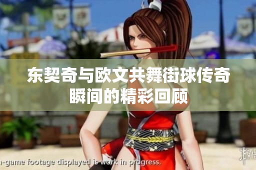 东契奇与欧文共舞街球传奇瞬间的精彩回顾