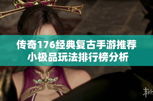 传奇176经典复古手游推荐 小极品玩法排行榜分析