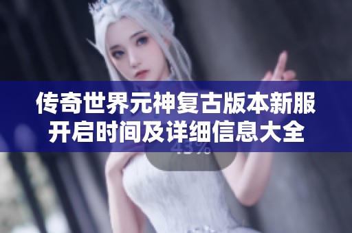 传奇世界元神复古版本新服开启时间及详细信息大全