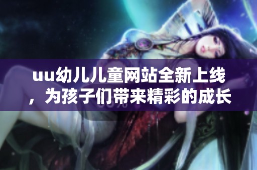 uu幼儿儿童网站全新上线，为孩子们带来精彩的成长体验