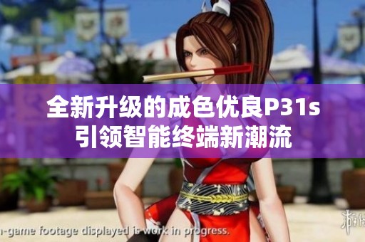 全新升级的成色优良P31s引领智能终端新潮流