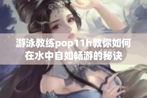游泳教练pop11h教你如何在水中自如畅游的秘诀