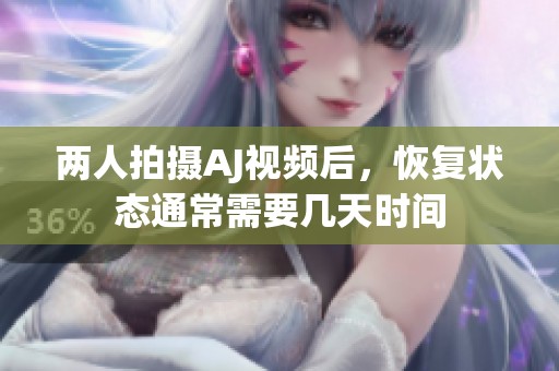 两人拍摄AJ视频后，恢复状态通常需要几天时间