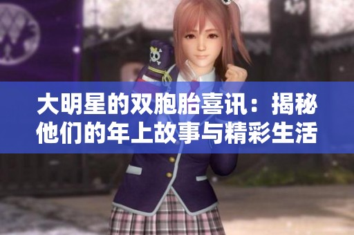大明星的双胞胎喜讯：揭秘他们的年上故事与精彩生活