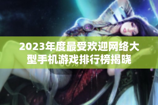 2023年度最受欢迎网络大型手机游戏排行榜揭晓
