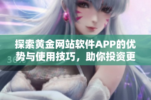 探索黄金网站软件APP的优势与使用技巧，助你投资更顺利