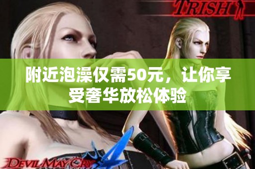 附近泡澡仅需50元，让你享受奢华放松体验